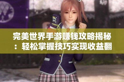 完美世界手游赚钱攻略揭秘：轻松掌握技巧实现收益翻倍