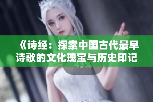 《诗经：探索中国古代最早诗歌的文化瑰宝与历史印记》
