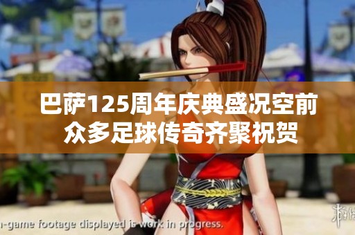 巴萨125周年庆典盛况空前 众多足球传奇齐聚祝贺