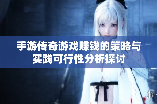 手游传奇游戏赚钱的策略与实践可行性分析探讨