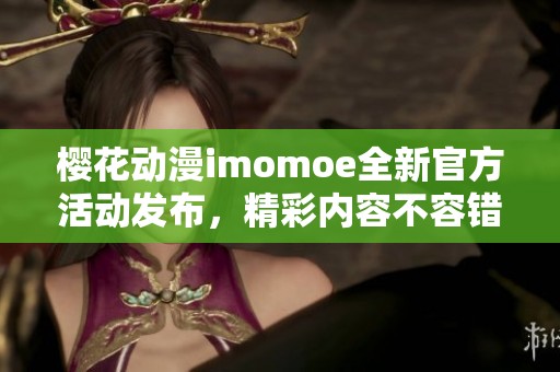 樱花动漫imomoe全新官方活动发布，精彩内容不容错过！
