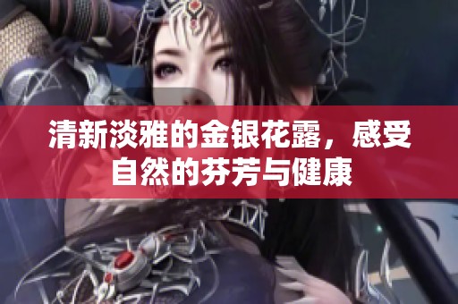 清新淡雅的金银花露，感受自然的芬芳与健康