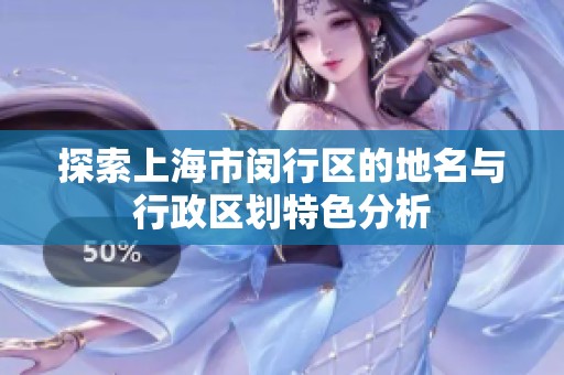 探索上海市闵行区的地名与行政区划特色分析