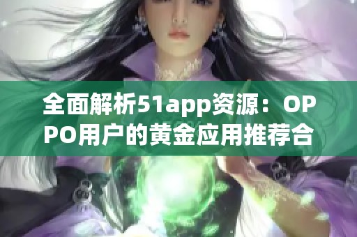 全面解析51app资源：OPPO用户的黄金应用推荐合集