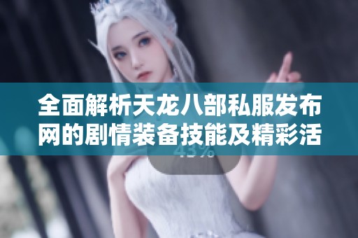 全面解析天龙八部私服发布网的剧情装备技能及精彩活动攻略