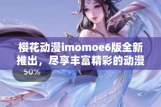 樱花动漫imomoe6版全新推出，尽享丰富精彩的动漫世界