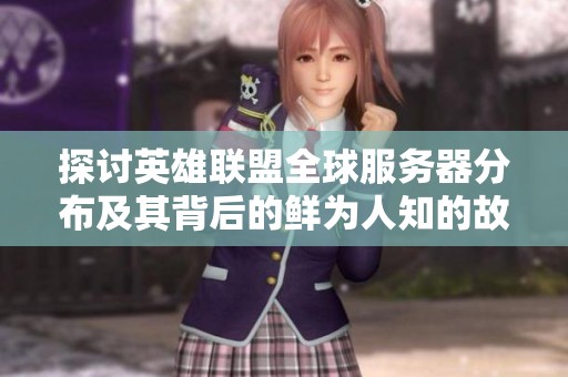 探讨英雄联盟全球服务器分布及其背后的鲜为人知的故事与秘密