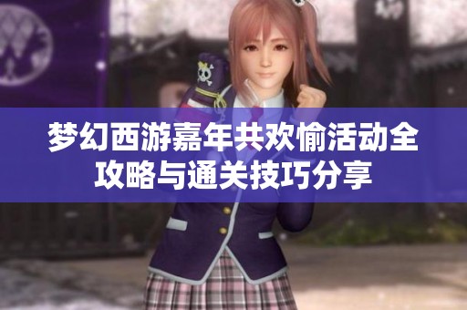 梦幻西游嘉年共欢愉活动全攻略与通关技巧分享