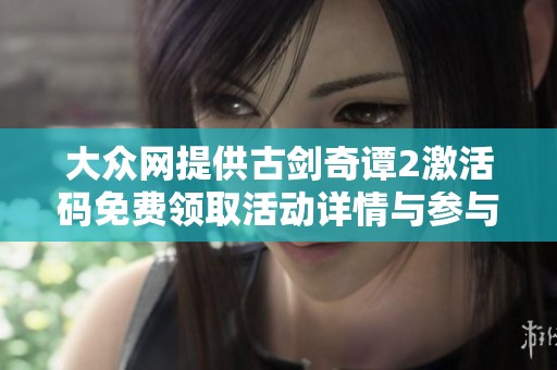 大众网提供古剑奇谭2激活码免费领取活动详情与参与方式