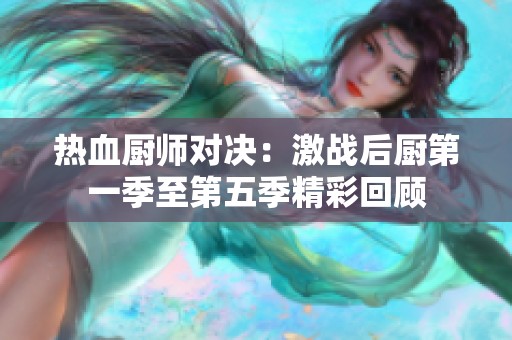 热血厨师对决：激战后厨第一季至第五季精彩回顾