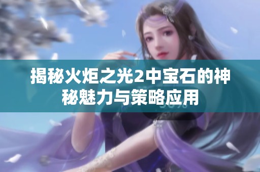 揭秘火炬之光2中宝石的神秘魅力与策略应用