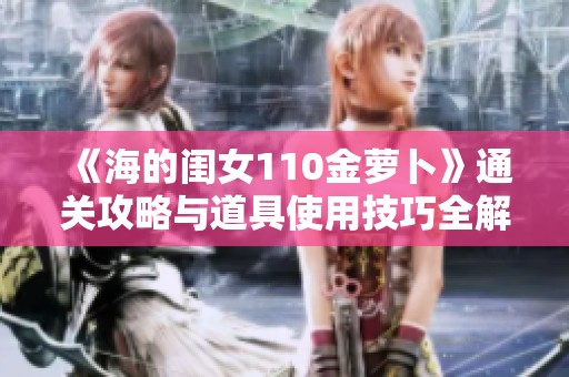 《海的闺女110金萝卜》通关攻略与道具使用技巧全解析