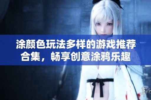 涂颜色玩法多样的游戏推荐合集，畅享创意涂鸦乐趣