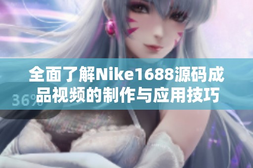 全面了解Nike1688源码成品视频的制作与应用技巧
