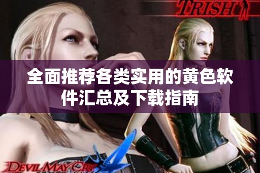 全面推荐各类实用的黄色软件汇总及下载指南