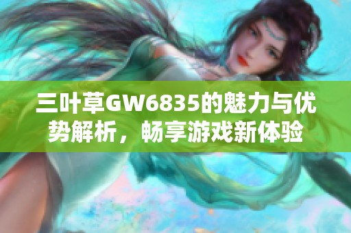 三叶草GW6835的魅力与优势解析，畅享游戏新体验