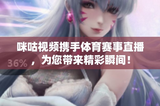 咪咕视频携手体育赛事直播，为您带来精彩瞬间！