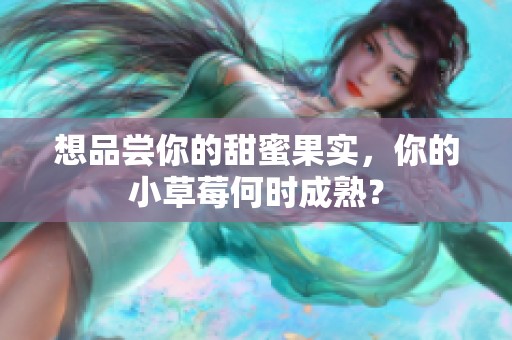 想品尝你的甜蜜果实，你的小草莓何时成熟？