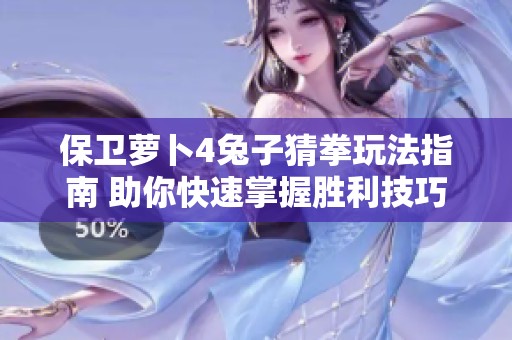 保卫萝卜4兔子猜拳玩法指南 助你快速掌握胜利技巧