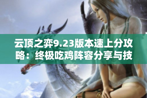 云顶之弈9.23版本速上分攻略：终极吃鸡阵容分享与技巧总结