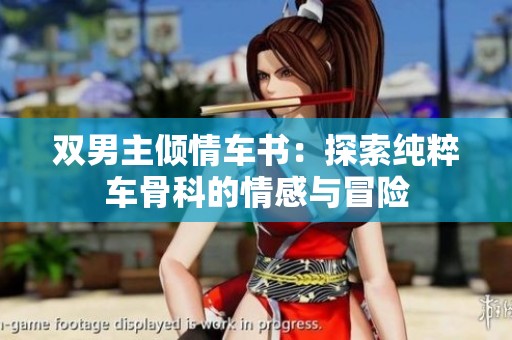 双男主倾情车书：探索纯粹车骨科的情感与冒险