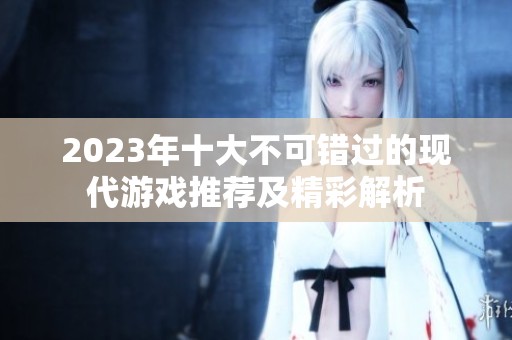 2023年十大不可错过的现代游戏推荐及精彩解析