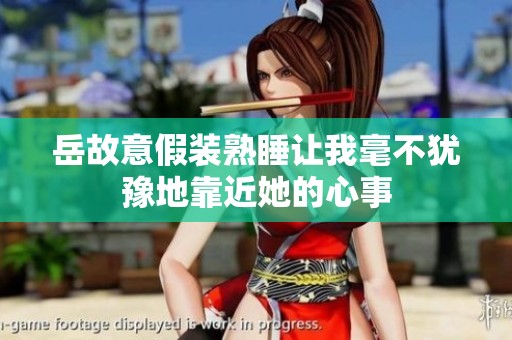 岳故意假装熟睡让我毫不犹豫地靠近她的心事