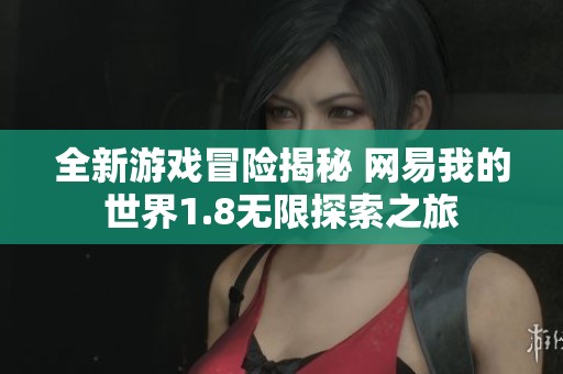 全新游戏冒险揭秘 网易我的世界1.8无限探索之旅