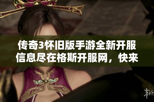 传奇3怀旧版手游全新开服信息尽在格斯开服网，快来查阅吧！