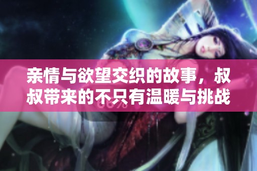 亲情与欲望交织的故事，叔叔带来的不只有温暖与挑战