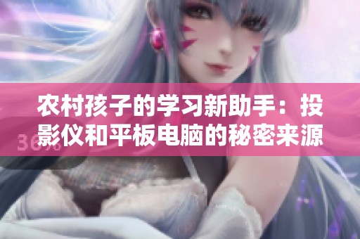 农村孩子的学习新助手：投影仪和平板电脑的秘密来源