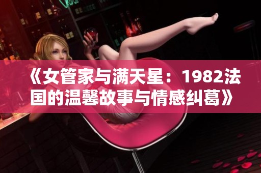 《女管家与满天星：1982法国的温馨故事与情感纠葛》