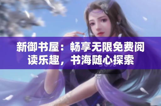 新御书屋：畅享无限免费阅读乐趣，书海随心探索