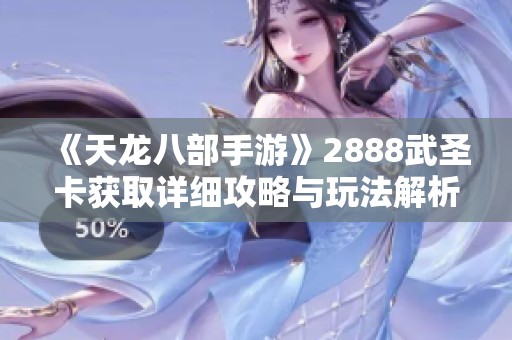《天龙八部手游》2888武圣卡获取详细攻略与玩法解析