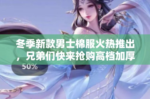 冬季新款男士棉服火热推出，兄弟们快来抢购高档加厚版