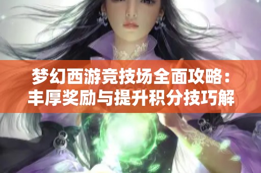 梦幻西游竞技场全面攻略：丰厚奖励与提升积分技巧解析