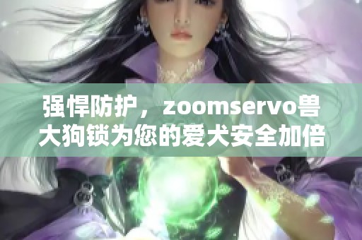 强悍防护，zoomservo兽大狗锁为您的爱犬安全加倍保障