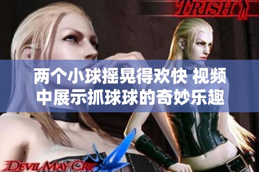 两个小球摇晃得欢快 视频中展示抓球球的奇妙乐趣