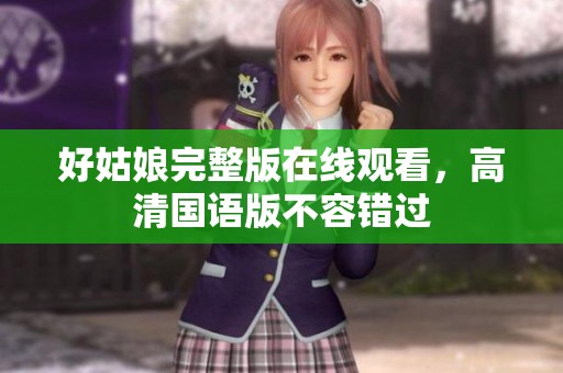 好姑娘完整版在线观看，高清国语版不容错过