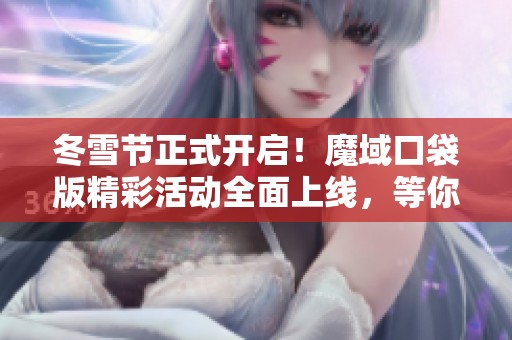 冬雪节正式开启！魔域口袋版精彩活动全面上线，等你参与