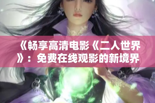 《畅享高清电影《二人世界》：免费在线观影的新境界》