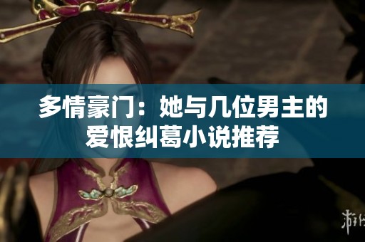 多情豪门：她与几位男主的爱恨纠葛小说推荐