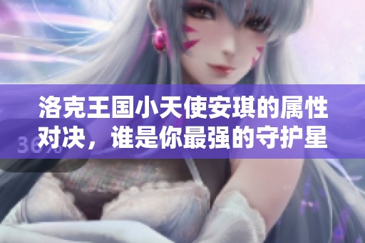 洛克王国小天使安琪的属性对决，谁是你最强的守护星辰？