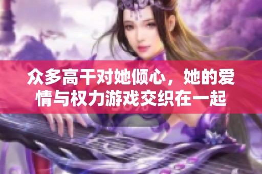 众多高干对她倾心，她的爱情与权力游戏交织在一起