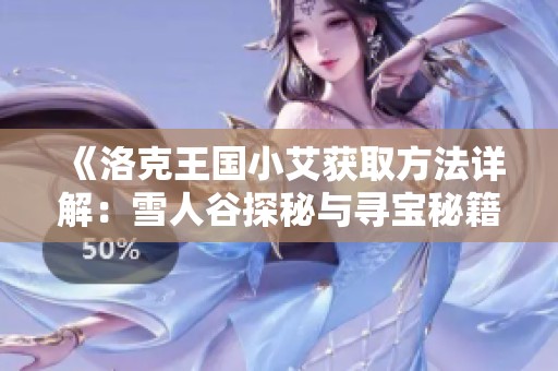 《洛克王国小艾获取方法详解：雪人谷探秘与寻宝秘籍分享》