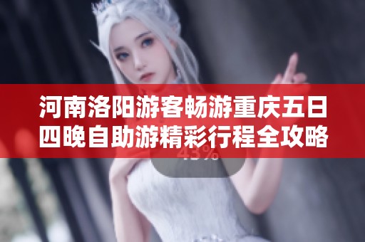 河南洛阳游客畅游重庆五日四晚自助游精彩行程全攻略