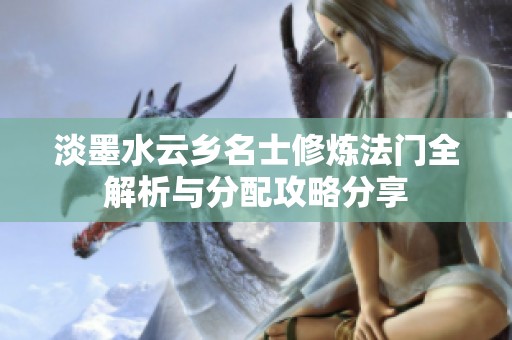 淡墨水云乡名士修炼法门全解析与分配攻略分享