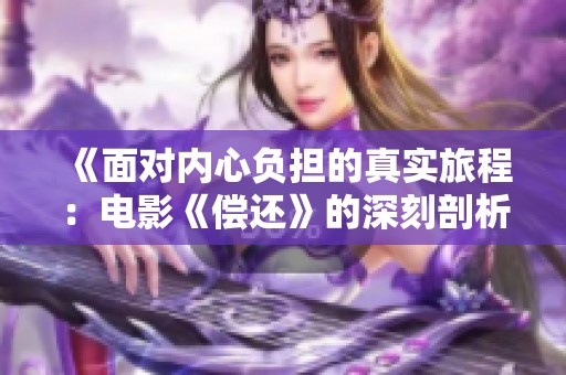 《面对内心负担的真实旅程：电影《偿还》的深刻剖析》