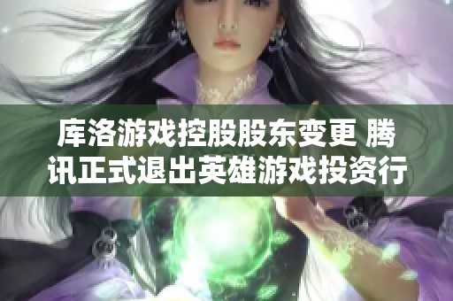 库洛游戏控股股东变更 腾讯正式退出英雄游戏投资行列