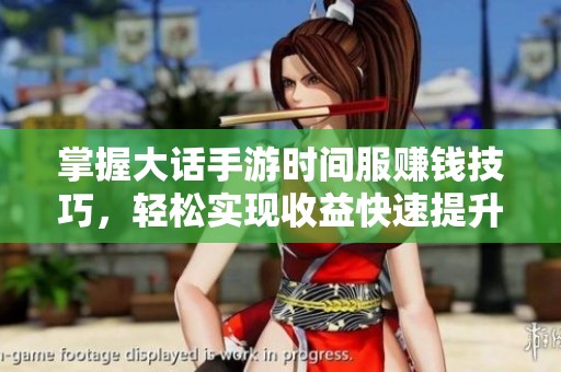 掌握大话手游时间服赚钱技巧，轻松实现收益快速提升攻略